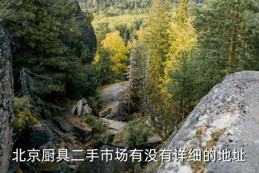 北京厨具二手市场有没有详细的地址