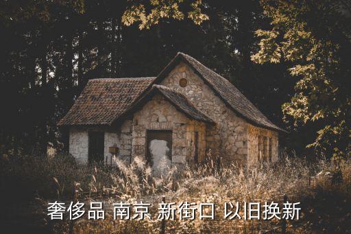 奢侈品 南京 新街口 以旧换新