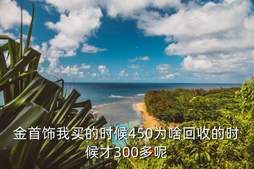 金首饰我买的时候450为啥回收的时候才300多呢