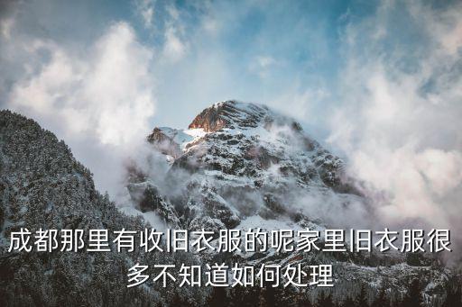 成都市收旧衣服的电话是多少，成都哪里有回收旧衣服的公司多少钱一吨