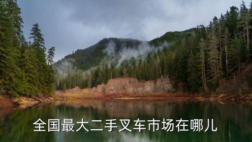 全国最大二手叉车市场在哪儿