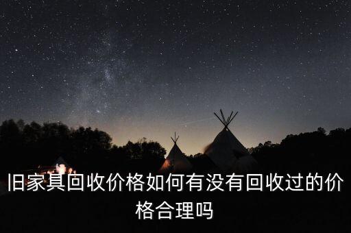 旧家具回收价格如何有没有回收过的价格合理吗