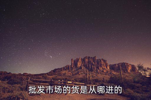 批发市场的货是从哪进的