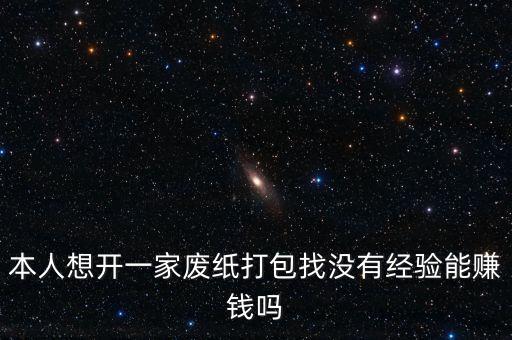 本人想开一家废纸打包找没有经验能赚钱吗