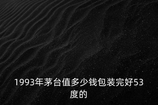 1993年茅台值多少钱包装完好53度的