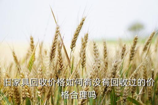 旧家具回收价格如何有没有回收过的价格合理吗