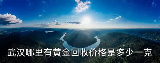 武汉哪里有黄金回收价格是多少一克