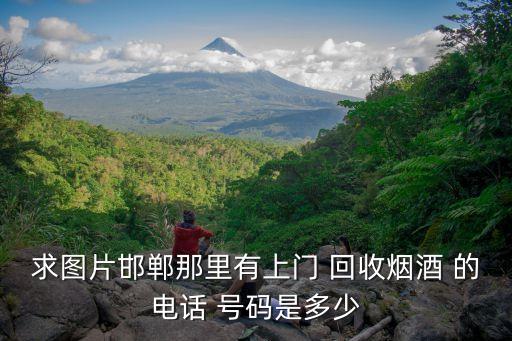 求图片邯郸那里有上门 回收烟酒 的电话 号码是多少