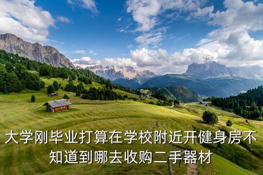 大学刚毕业打算在学校附近开健身房不知道到哪去收购二手器材