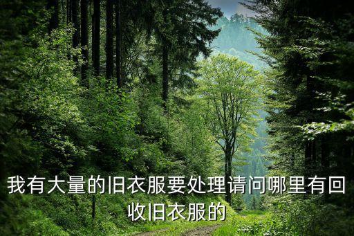 我有大量的旧衣服要处理请问哪里有回收旧衣服的