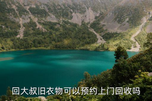 回收旧衣裳上门，回大叔旧衣物可以预约上门回收吗