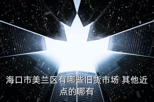 海口市美兰区有哪些旧货市场 其他近点的哪有