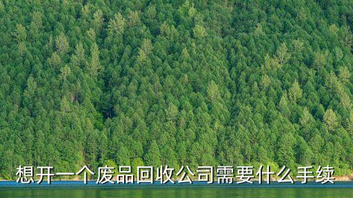 想开一个废品回收公司需要什么手续