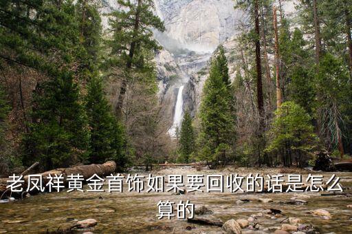 老凤祥黄金首饰如果要回收的话是怎么算的