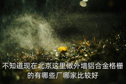 不知道现在北京这里做外墙铝合金格栅的有哪些厂哪家比较好