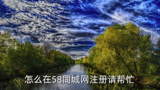 怎么在58同城网注册请帮忙