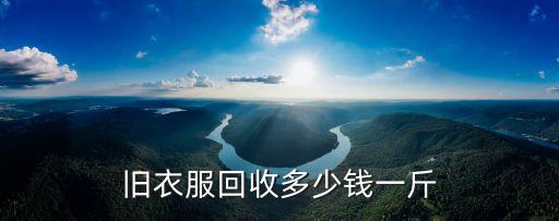 旧衣服回收多少钱一斤