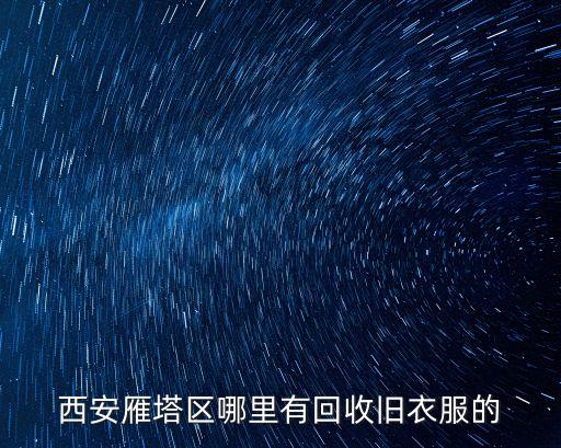 西安有没有收旧衣服的，西安那里有回收二手衣服的