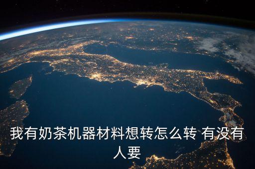 我有奶茶机器材料想转怎么转 有没有人要