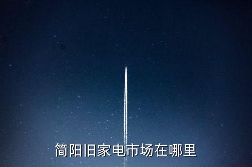 简阳旧家电市场在哪里