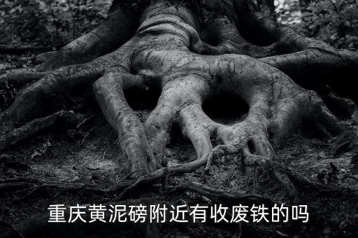 重庆黄泥磅附近有收废铁的吗