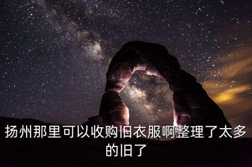 扬州那里可以收购旧衣服啊整理了太多的旧了