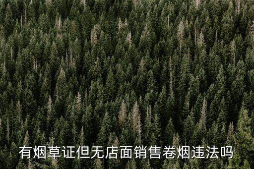 有烟草证但无店面销售卷烟违法吗
