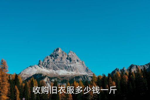 100斤旧衣服能卖多少钱6，旧衣服回收多少钱一斤