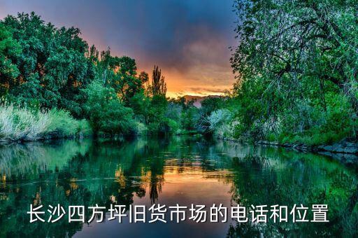 长沙四方坪旧货市场的电话和位置