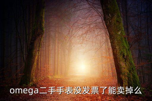 omega二手手表没发票了能卖掉么