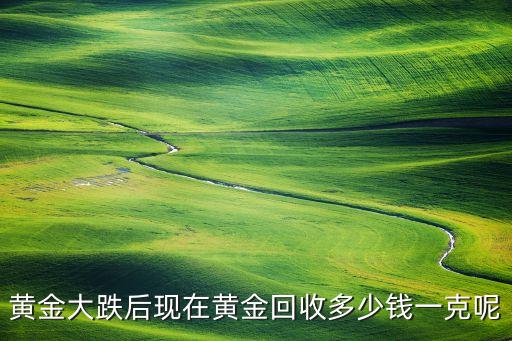 黄金大跌后现在黄金回收多少钱一克呢
