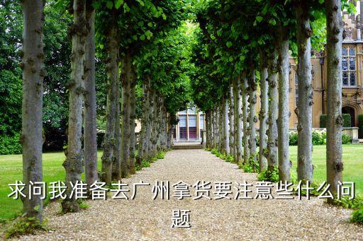 求问我准备去广州拿货要注意些什么问题