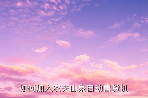 如何加入农夫山泉自动售货机