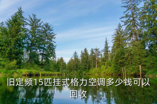 旧定频15匹挂式格力空调多少钱可以回收