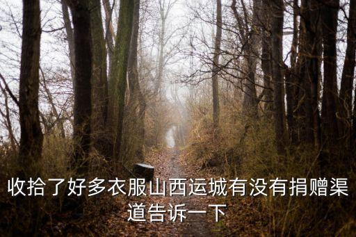 收拾了好多衣服山西运城有没有捐赠渠道告诉一下