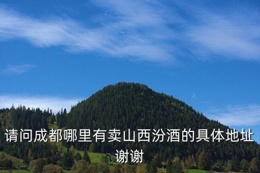 山西汾酒销售部电话，请问成都哪里有卖山西汾酒的具体地址谢谢