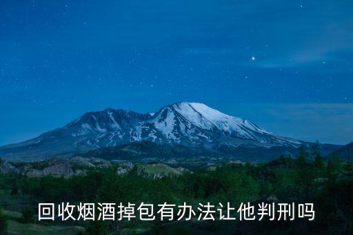 回收烟酒掉包有办法让他判刑吗