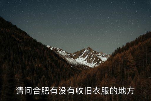 请问合肥有没有收旧衣服的地方