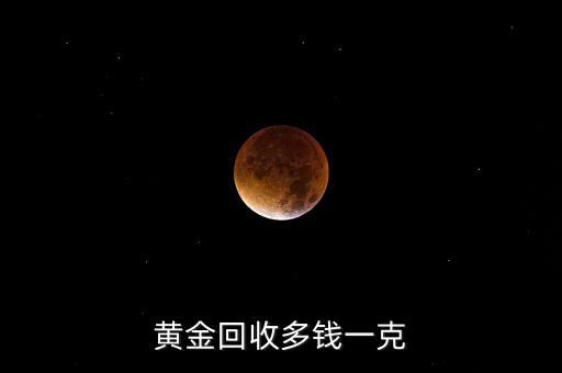 老黄金多少钱一克回收，黄金回收多少钱一克