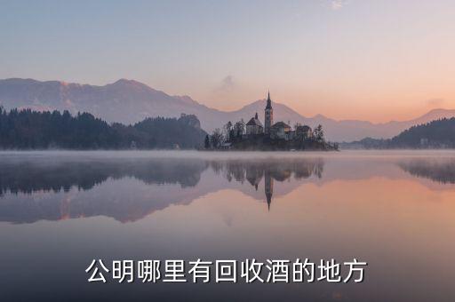 公明哪里有回收酒的地方