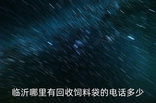 临沂哪里有回收饲料袋的电话多少