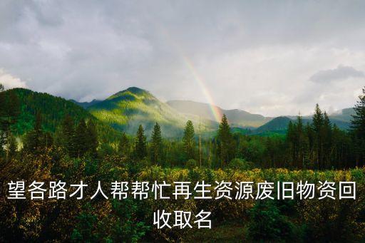 望各路才人帮帮忙再生资源废旧物资回收取名