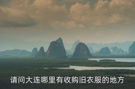 请问大连哪里有收购旧衣服的地方