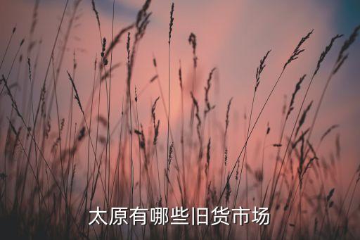 太原有哪些旧货市场