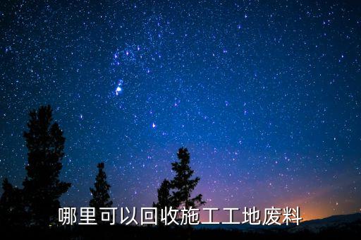 哪里可以回收施工工地废料