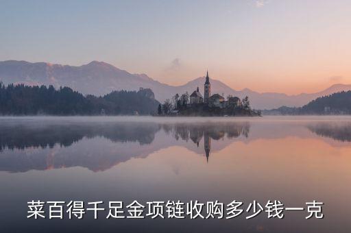 菜百得千足金项链收购多少钱一克
