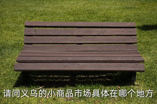 请问义乌的小商品市场具体在哪个地方