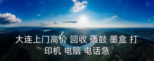 大连上门高价 回收 硒鼓 墨盒 打印机 电脑 电话急