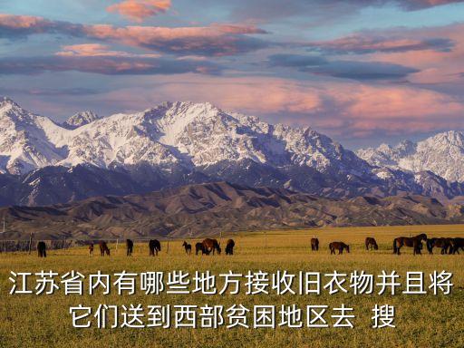 江苏省内有哪些地方接收旧衣物并且将它们送到西部贫困地区去  搜