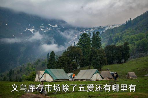 义乌库存回收百货，义乌库存市场除了五爱还有哪里有